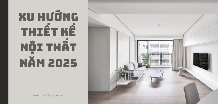 Xu Hướng Thiết Kế Nội Thất Năm 2025